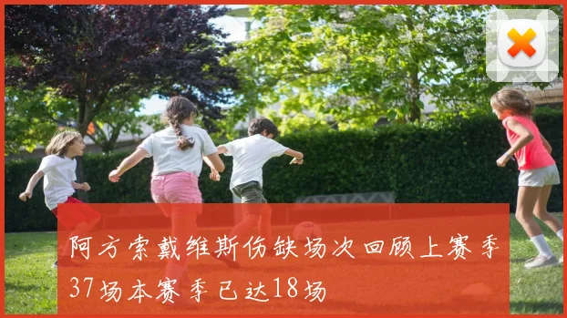 阿方索戴维斯伤缺场次回顾上赛季37场本赛季已达18场