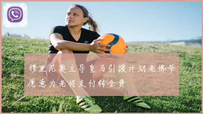 穆里尼奥主导皇马引援计划老佛爷愿意为老将支付转会费
